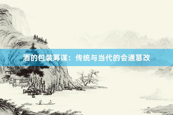 酒的包装筹谋：传统与当代的会通篡改