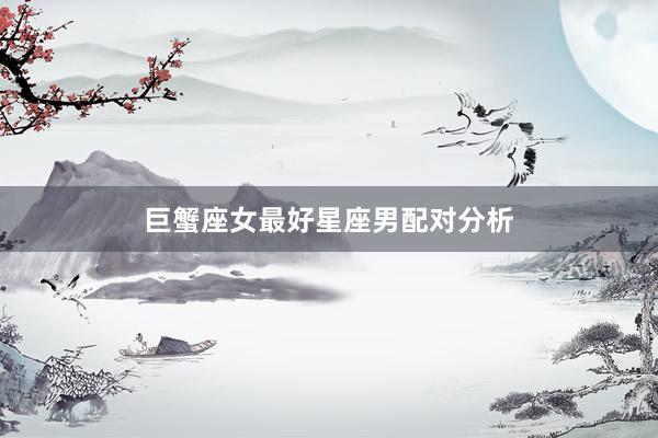 巨蟹座女最好星座男配对分析