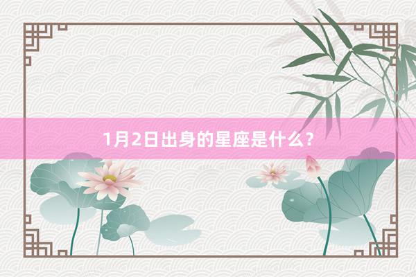 1月2日出身的星座是什么？