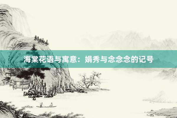 海棠花语与寓意：娟秀与念念念的记号
